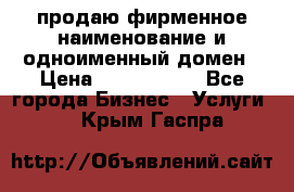 продаю фирменное наименование и одноименный домен › Цена ­ 3 000 000 - Все города Бизнес » Услуги   . Крым,Гаспра